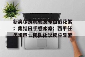 新奥尔良鹈鹕发布备战花絮；集结日手感冰凉；西甲任务艰巨；团队化学反应显著的简单介绍-MK体育中国